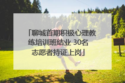 聊城首期积极心理教练培训班结业 30名志愿者持证上岗